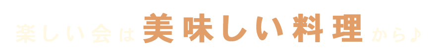 楽しい会は美味しい料理から♪