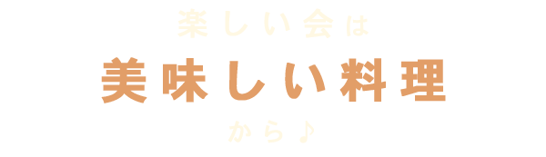 楽しい会は美味しい料理から♪